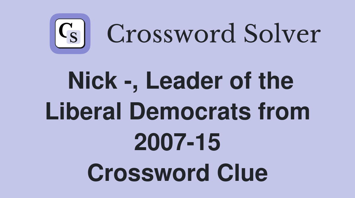 Nick -, Leader of the Liberal Democrats from 2007-15 Crossword Clue