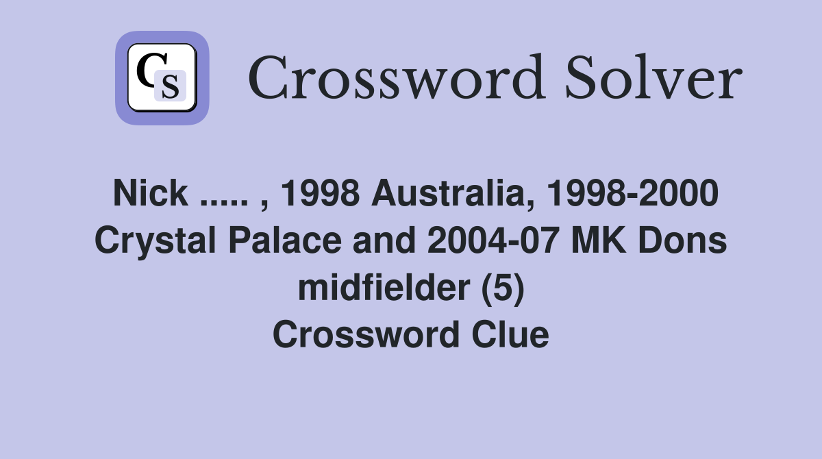 Nick ..... , 1998 Australia, 1998-2000 Crystal Palace and 2004-07 MK Dons midfielder (5) Crossword Clue