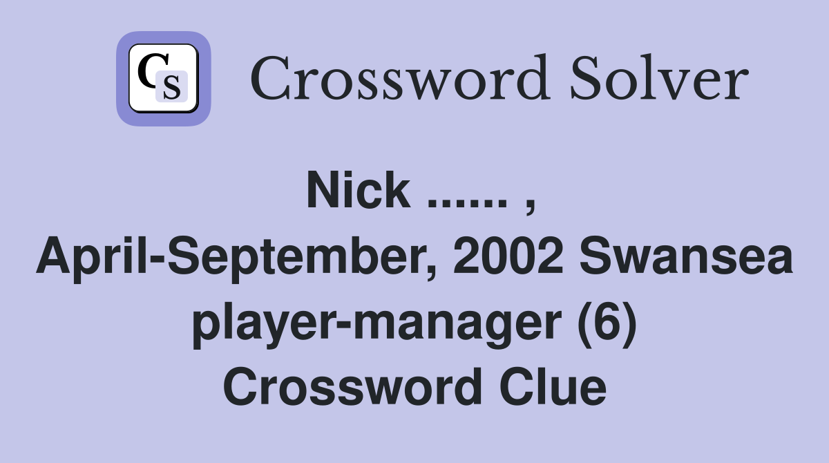 Nick ...... , April-September, 2002 Swansea player-manager (6) Crossword Clue