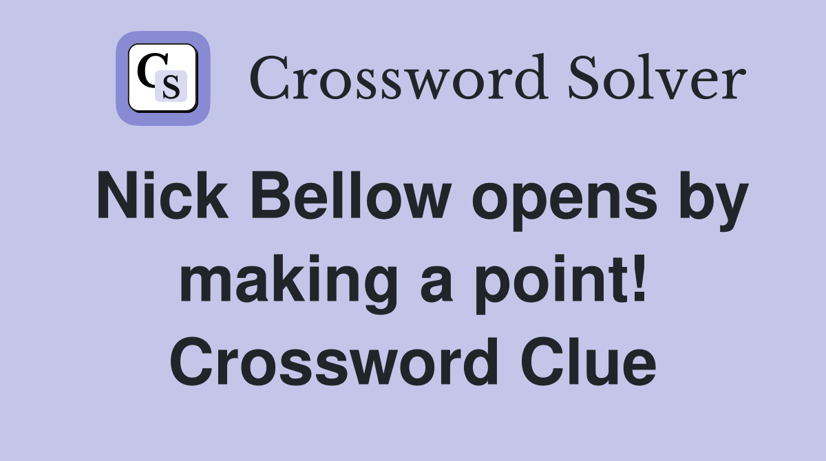 Nick Bellow opens by making a point! Crossword Clue