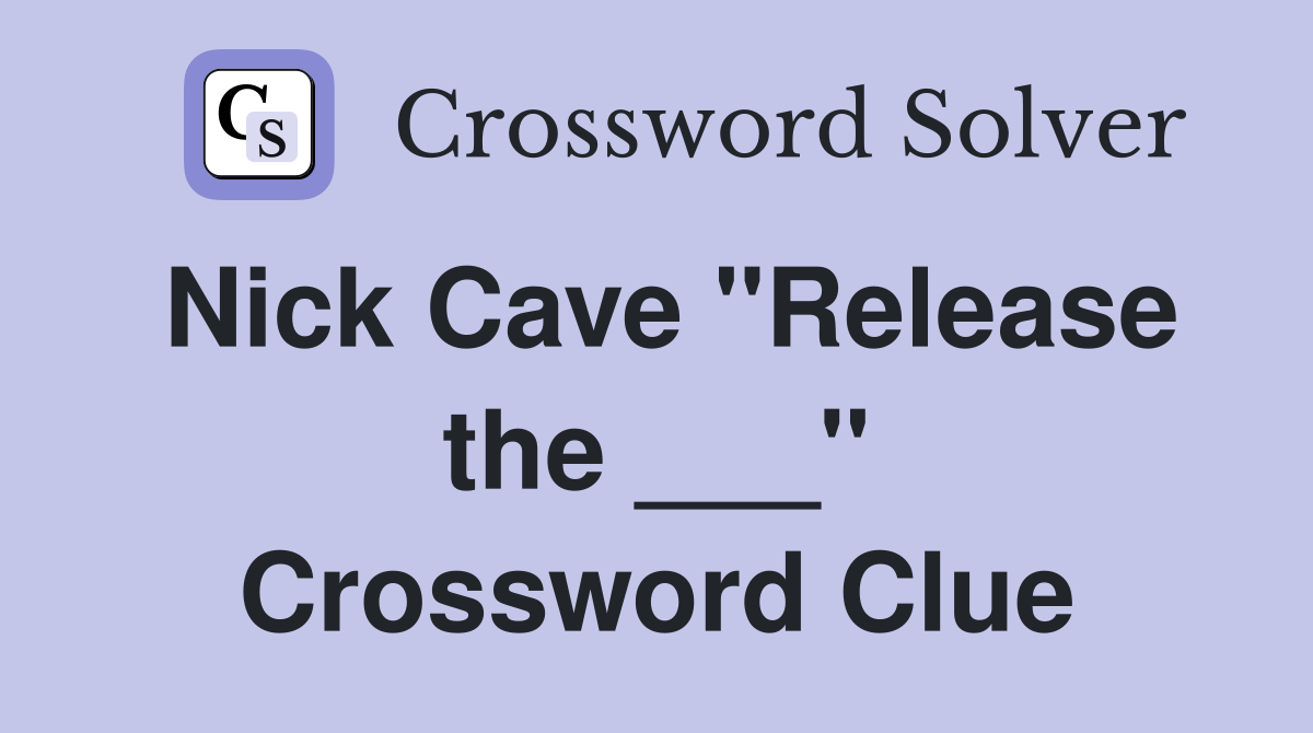 Nick Cave "Release the ___" Crossword Clue