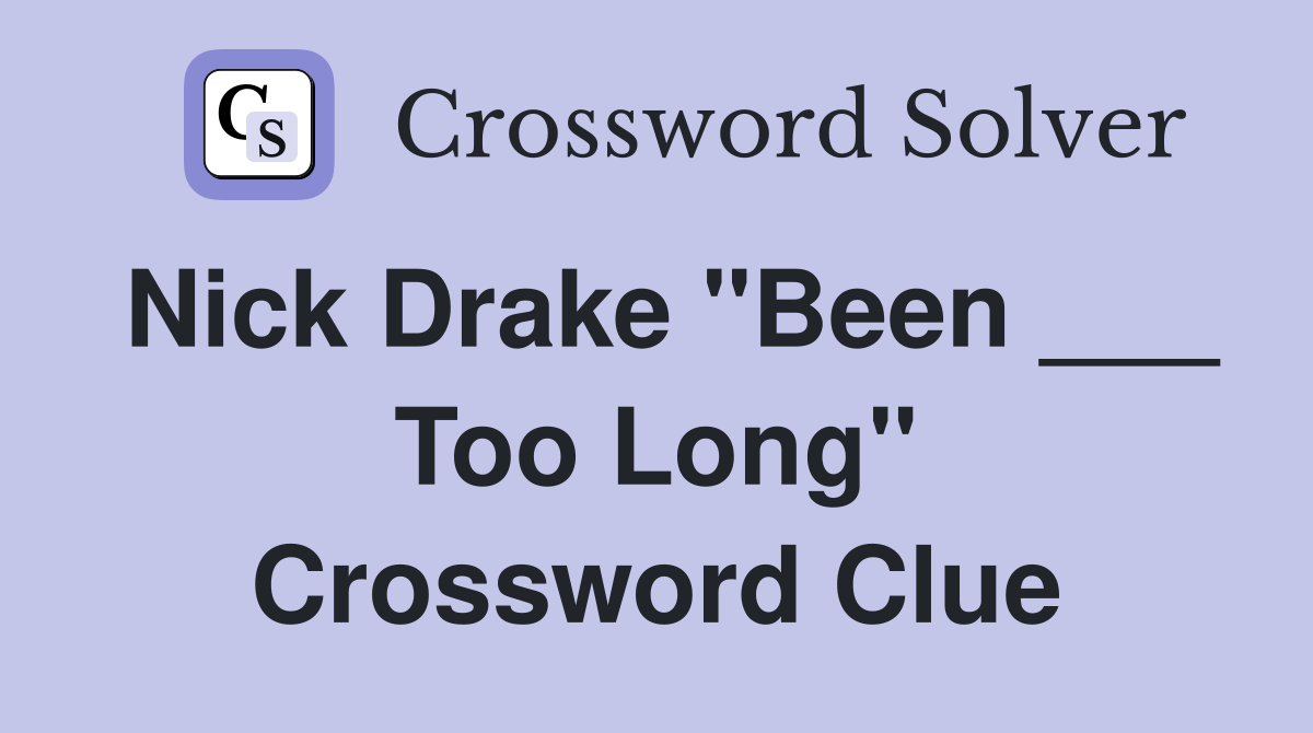 Nick Drake "Been ___ Too Long" Crossword Clue