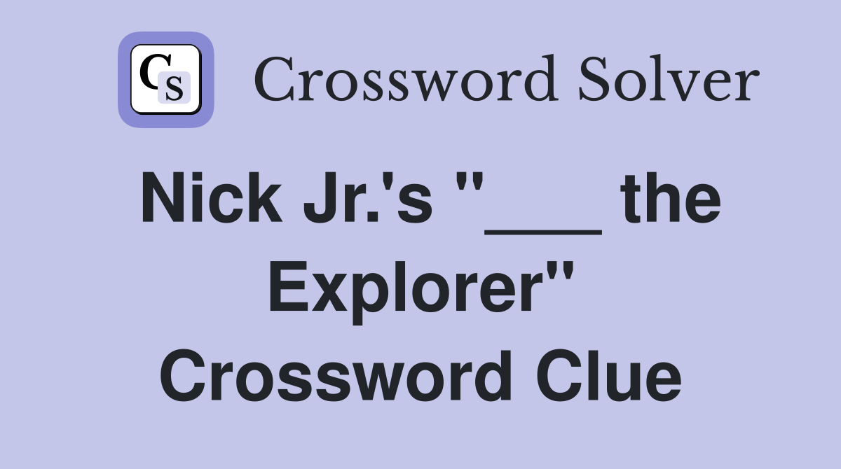 Nick Jr.'s "___ the Explorer" Crossword Clue