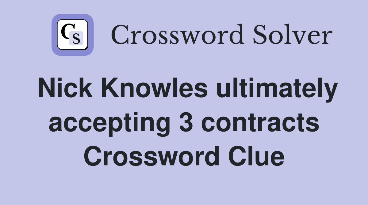 Nick Knowles ultimately accepting 3 contracts Crossword Clue