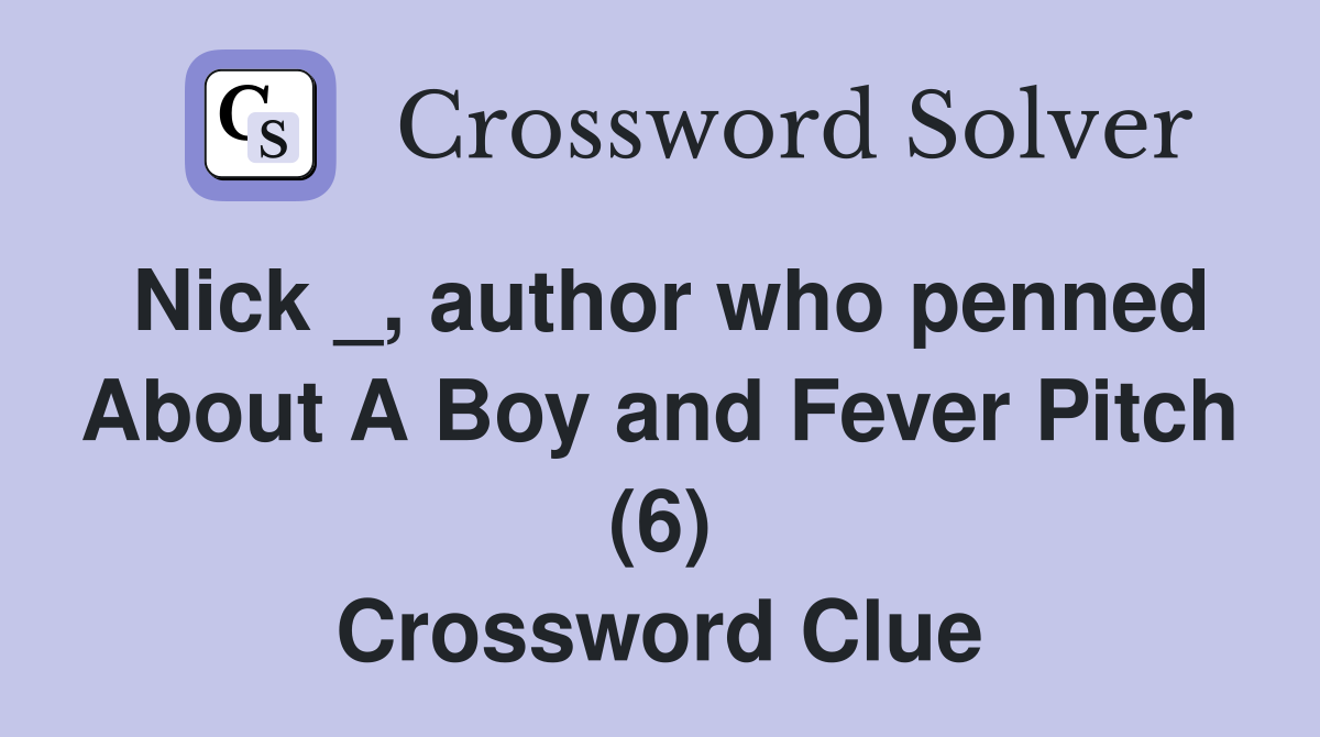 Nick _, author who penned About A Boy and Fever Pitch (6) Crossword Clue
