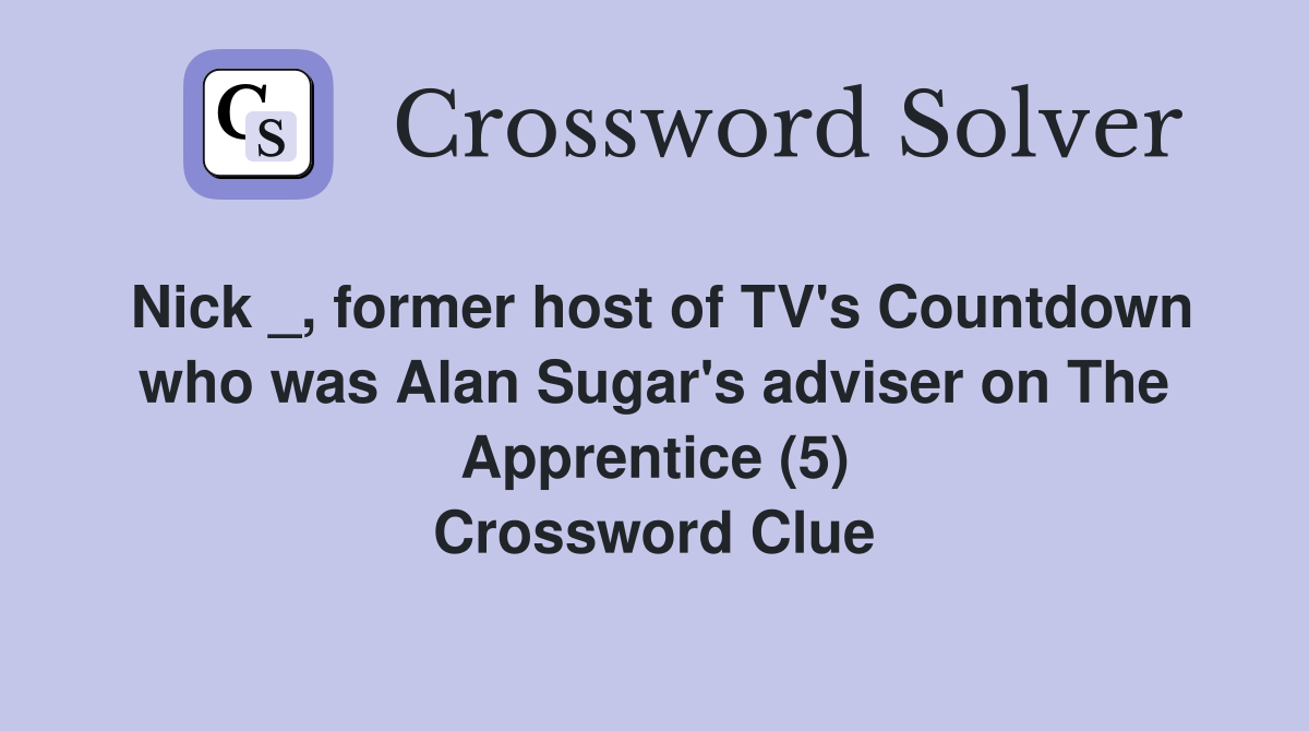 Nick _, former host of TV's Countdown who was Alan Sugar's adviser on The Apprentice (5) Crossword Clue
