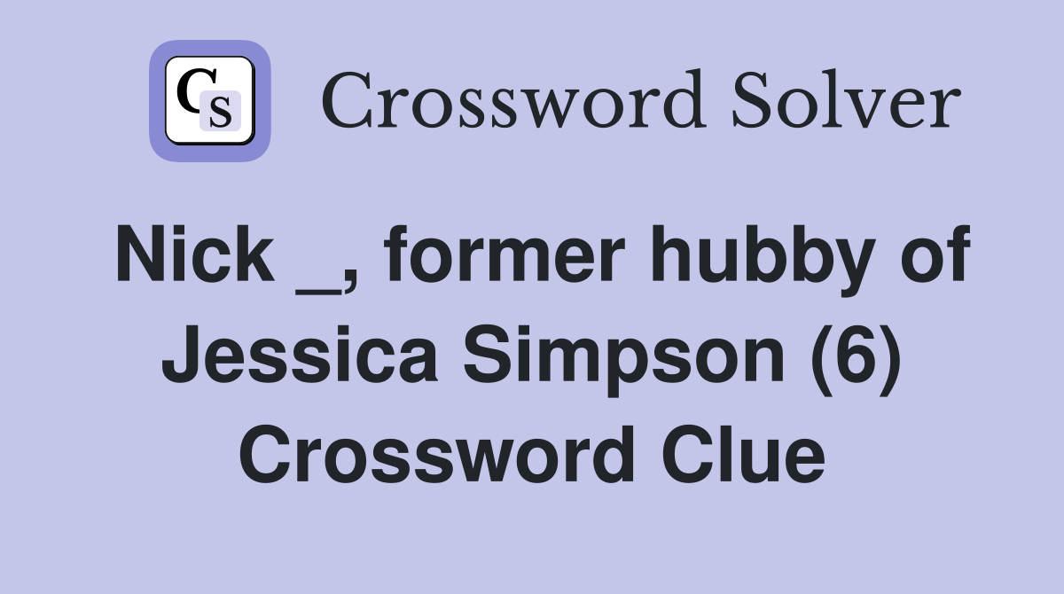 Nick _, former hubby of Jessica Simpson (6) Crossword Clue