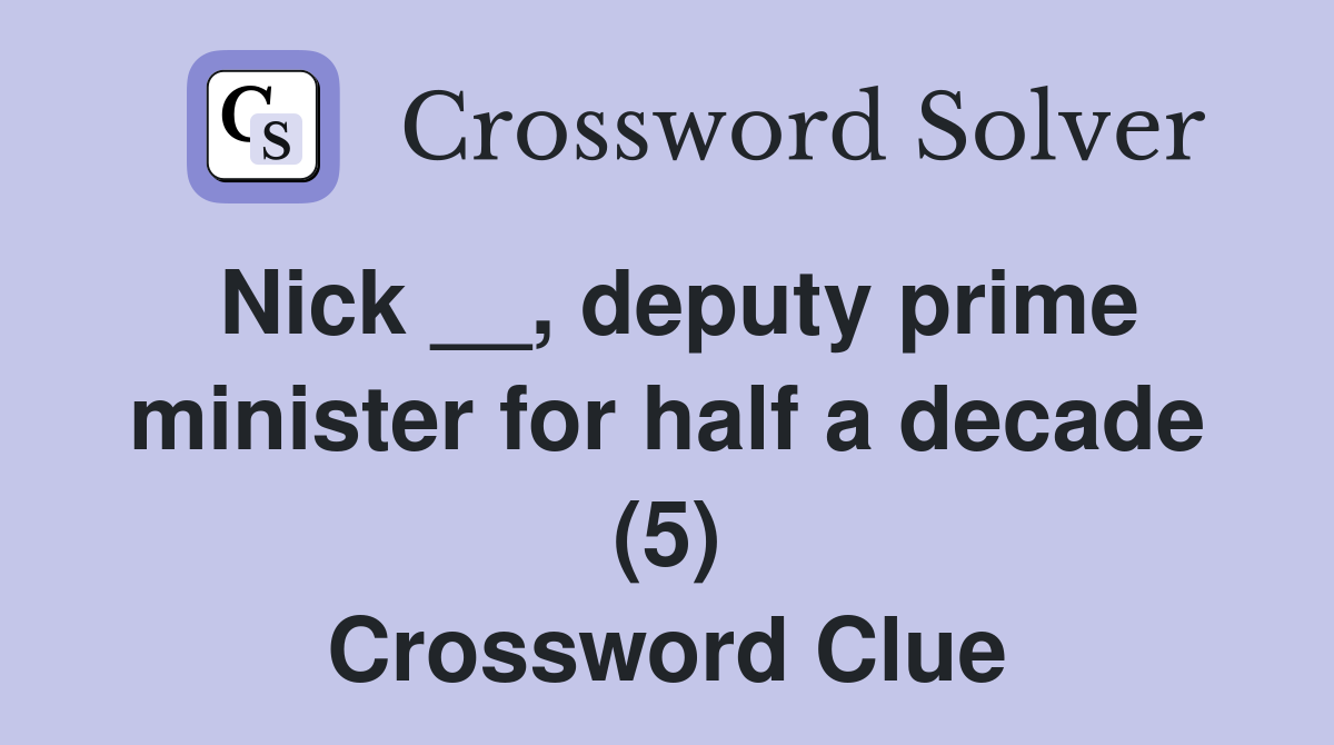 Nick __, deputy prime minister for half a decade (5) Crossword Clue