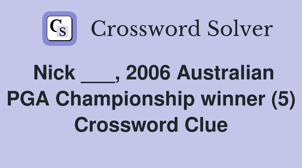 Nick ___, 2006 Australian PGA Championship winner (5) Crossword Clue