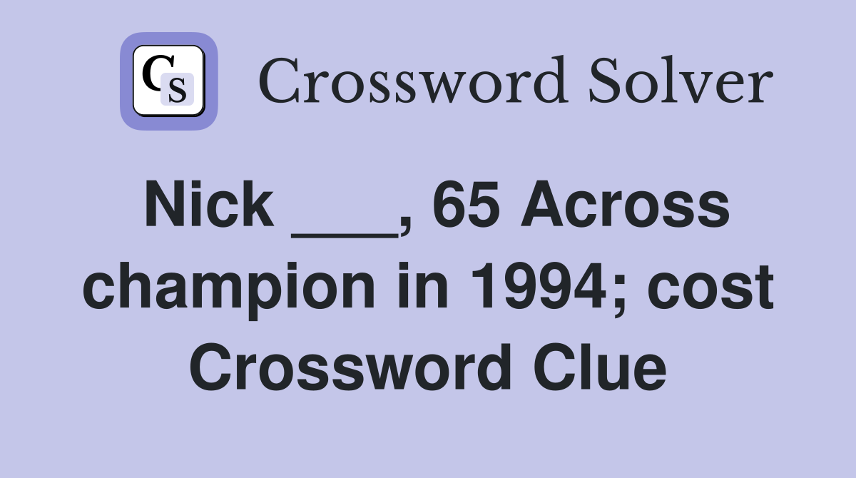 Nick ___, 65 Across champion in 1994; cost Crossword Clue