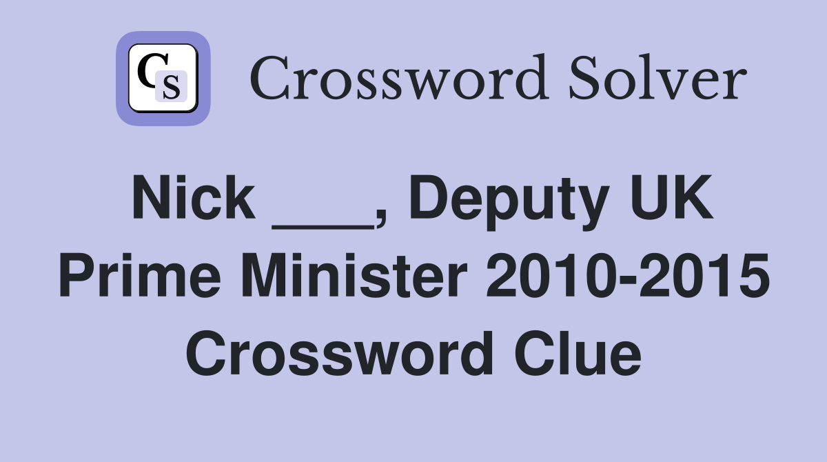 Nick ___, Deputy UK Prime Minister 2010-2015 Crossword Clue