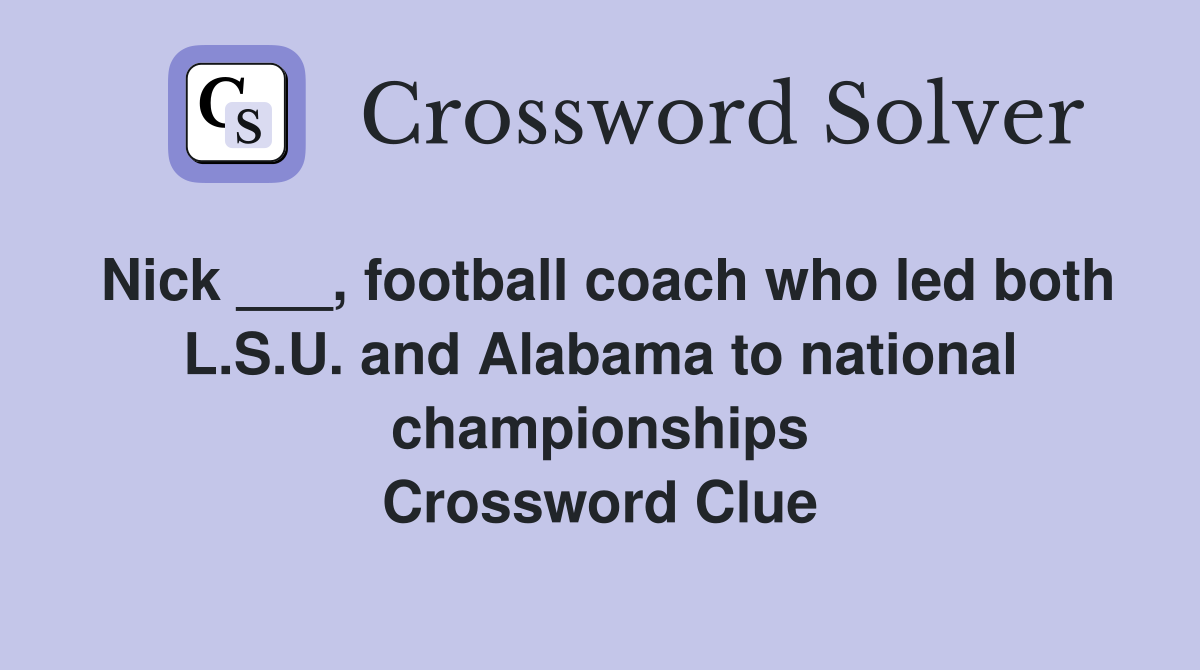 Nick ___, football coach who led both L.S.U. and Alabama to national championships Crossword Clue