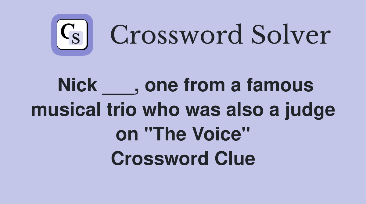 Nick ___, one from a famous musical trio who was also a judge on "The Voice" Crossword Clue
