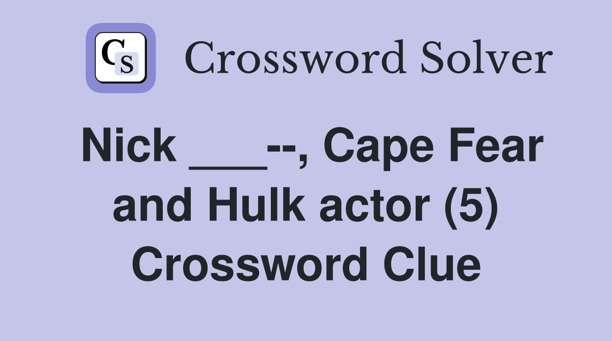 Nick ___--, Cape Fear and Hulk actor (5) Crossword Clue
