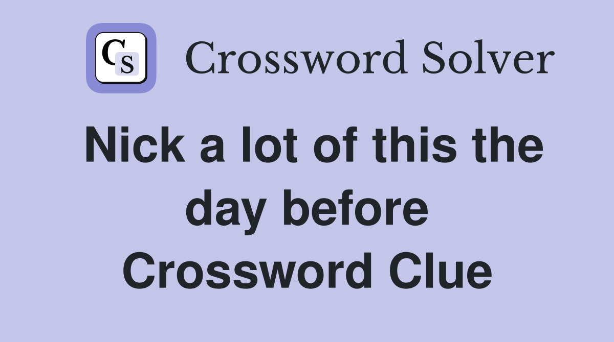 Nick a lot of this the day before Crossword Clue