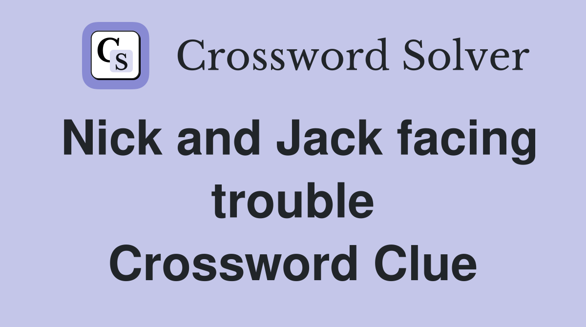 Nick and Jack facing trouble Crossword Clue
