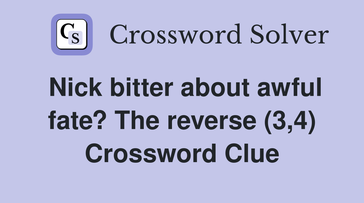 Nick bitter about awful fate? The reverse (3,4) Crossword Clue