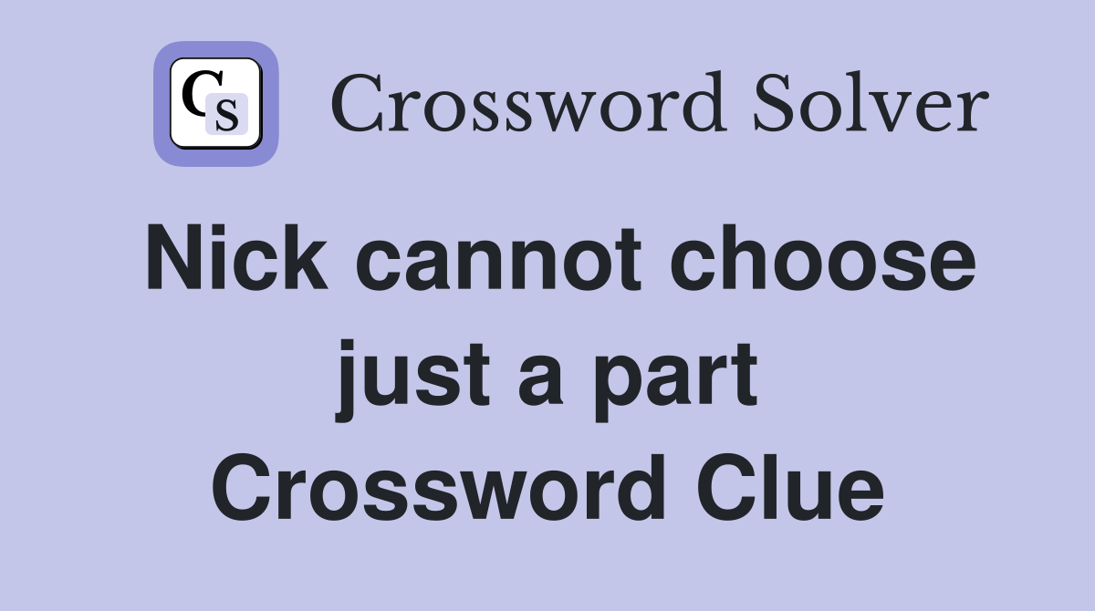 Nick cannot choose just a part Crossword Clue