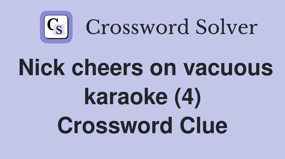 Nick cheers on vacuous karaoke (4) Crossword Clue