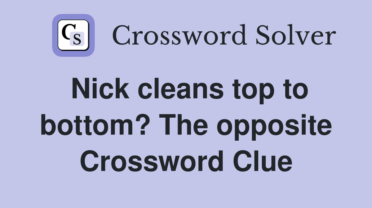 Nick cleans top to bottom? The opposite Crossword Clue