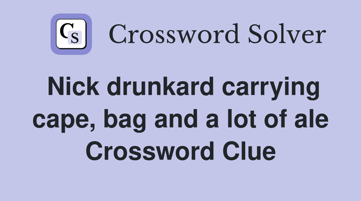 Nick drunkard carrying cape, bag and a lot of ale Crossword Clue