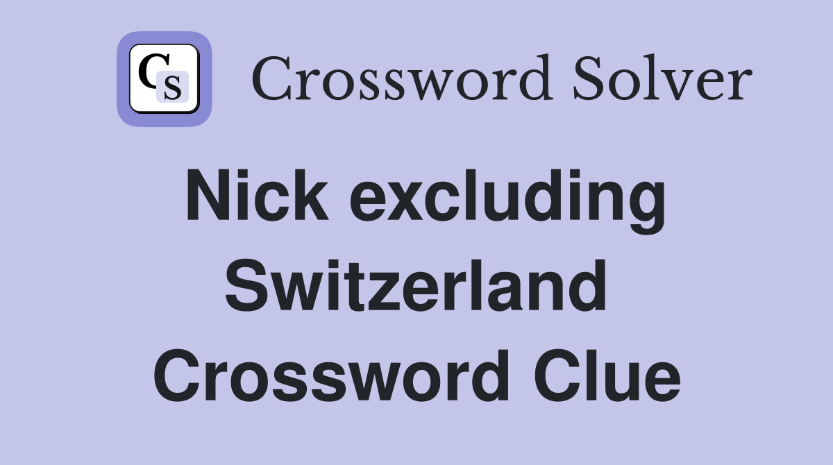Nick excluding Switzerland Crossword Clue