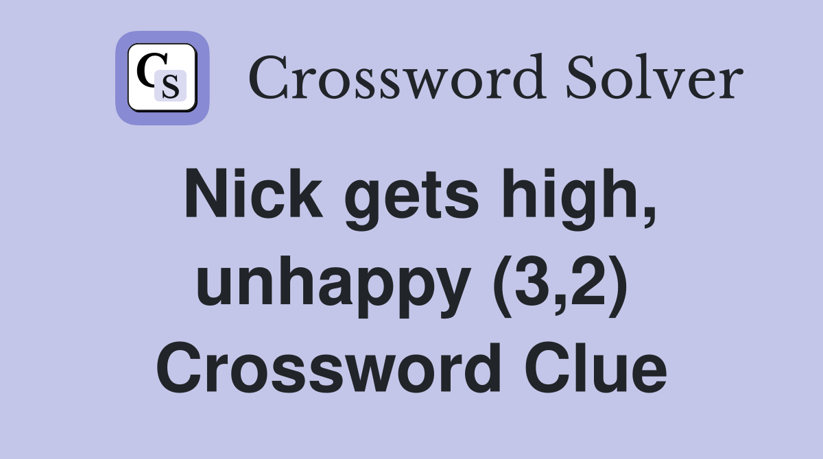 Nick gets high, unhappy (3,2) Crossword Clue