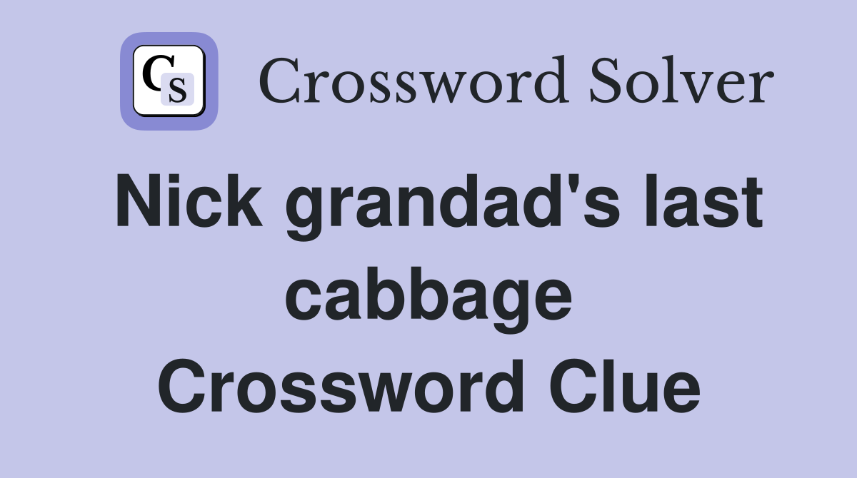 Nick grandad's last cabbage Crossword Clue