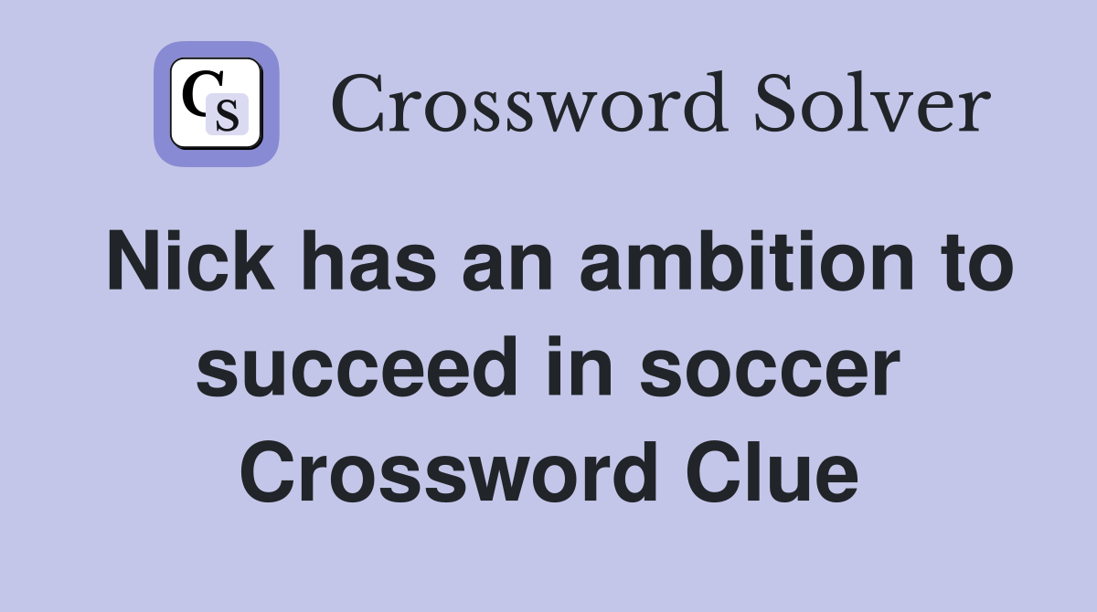 Nick has an ambition to succeed in soccer Crossword Clue