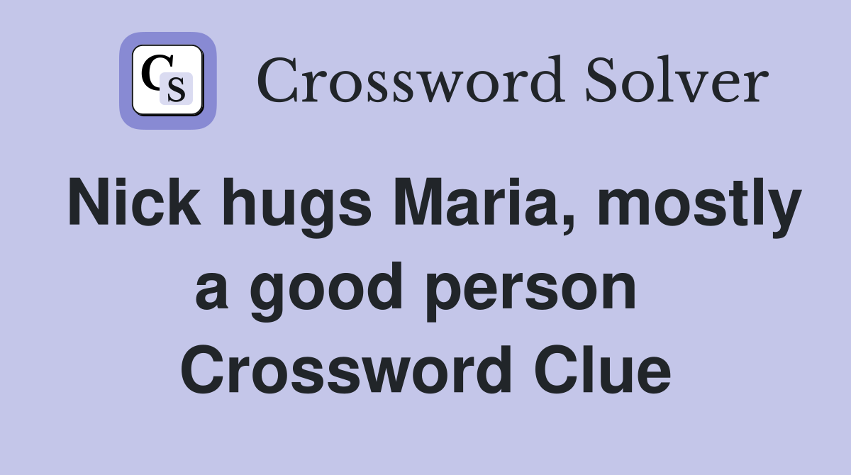 Nick hugs Maria, mostly a good person  Crossword Clue