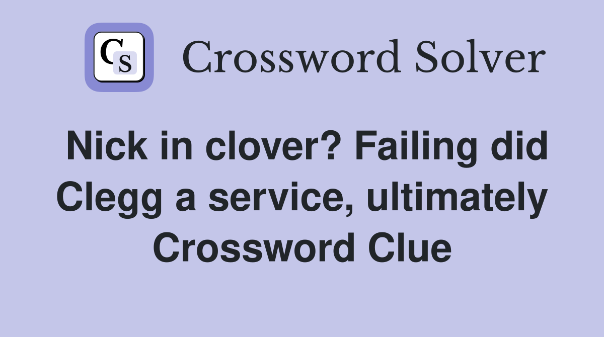 Nick in clover? Failing did Clegg a service, ultimately Crossword Clue
