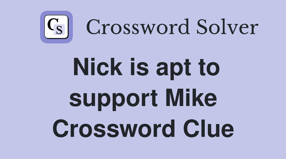 Nick is apt to support Mike Crossword Clue