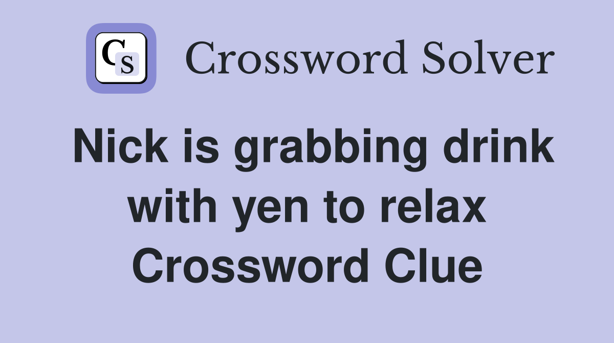 Nick is grabbing drink with yen to relax Crossword Clue