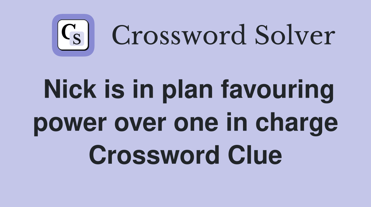Nick is in plan favouring power over one in charge Crossword Clue