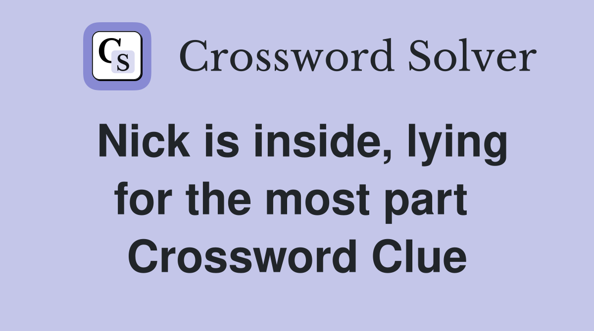Nick is inside, lying for the most part  Crossword Clue