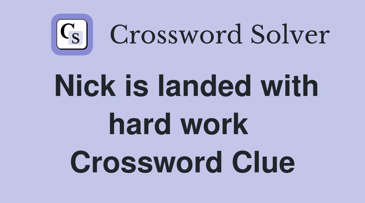 Nick is landed with hard work  Crossword Clue