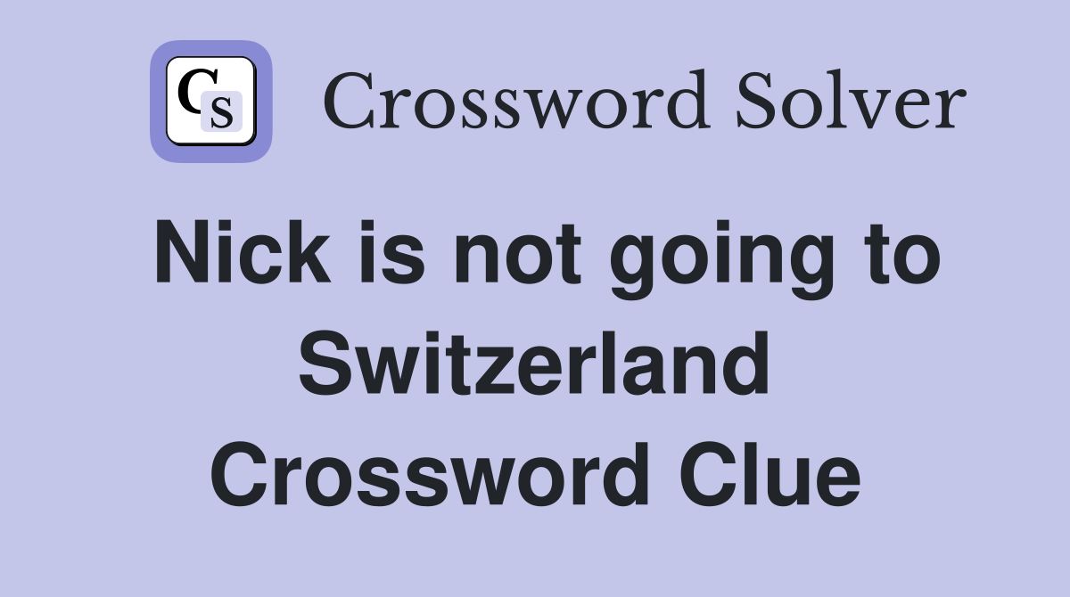 Nick is not going to Switzerland Crossword Clue