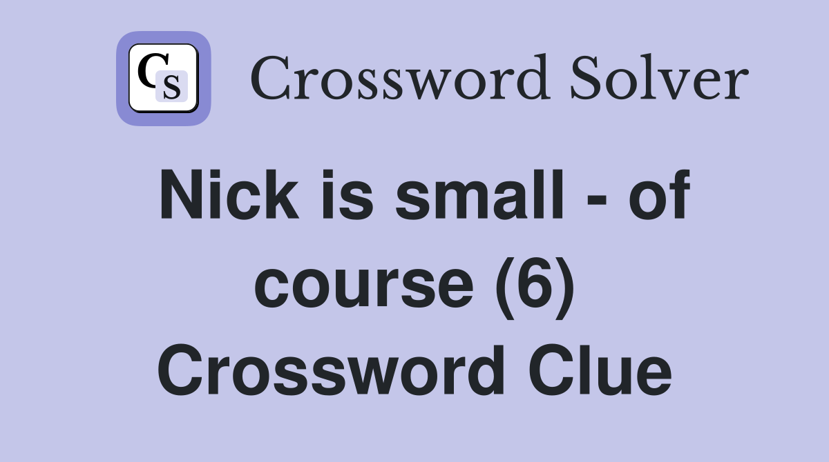 Nick is small - of course (6) Crossword Clue