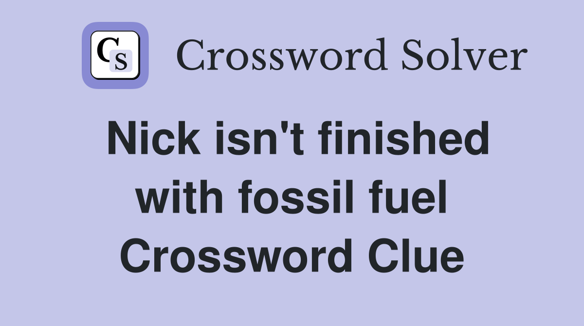Nick isn't finished with fossil fuel Crossword Clue
