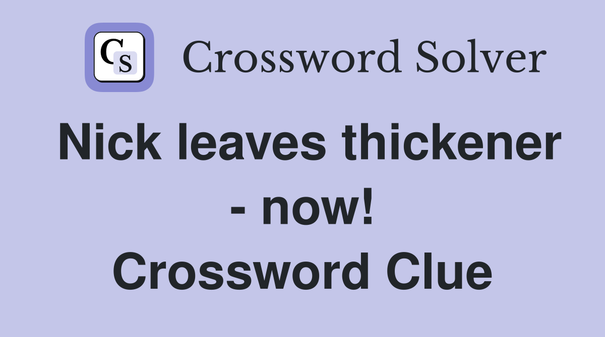 Nick leaves thickener - now! Crossword Clue