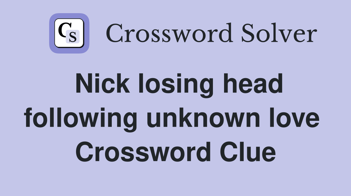 Nick losing head following unknown love  Crossword Clue