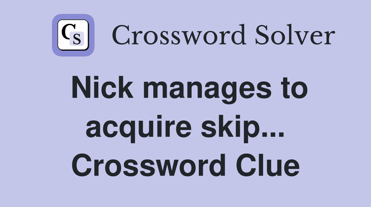Nick manages to acquire skip... Crossword Clue