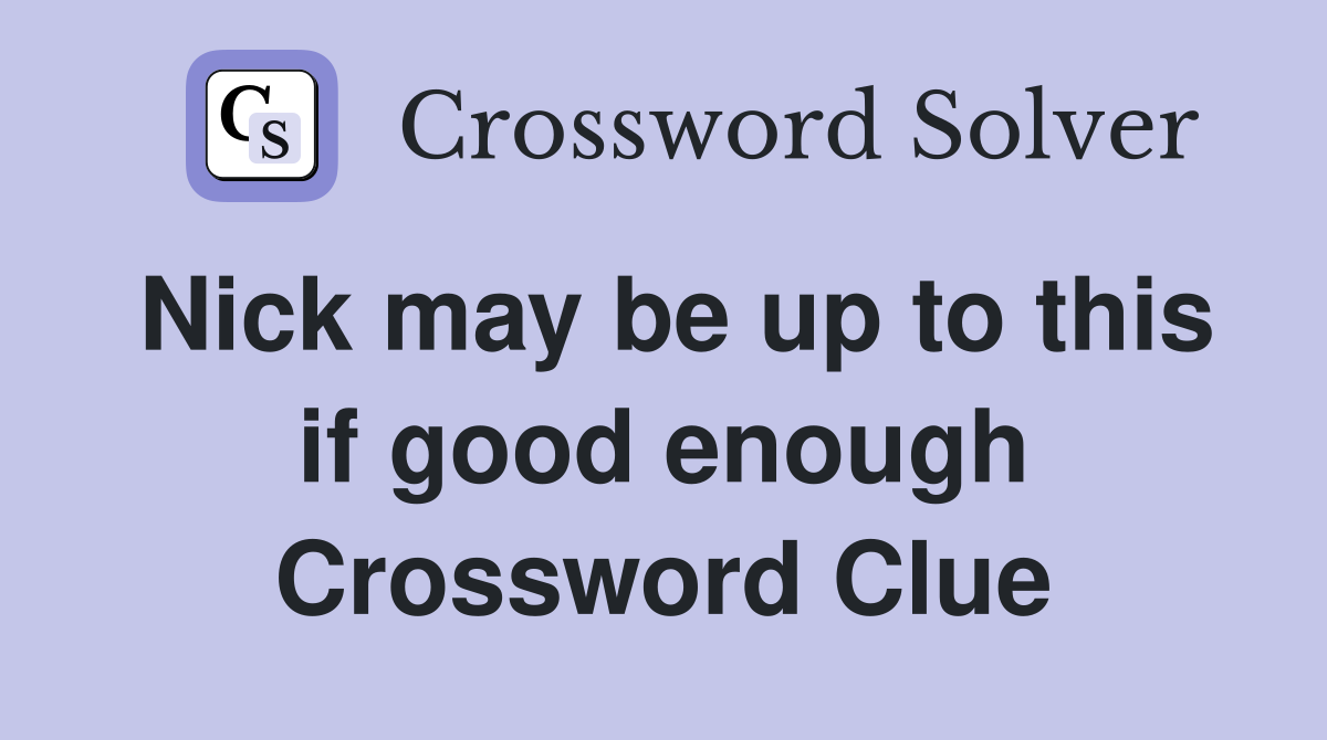 Nick may be up to this if good enough Crossword Clue