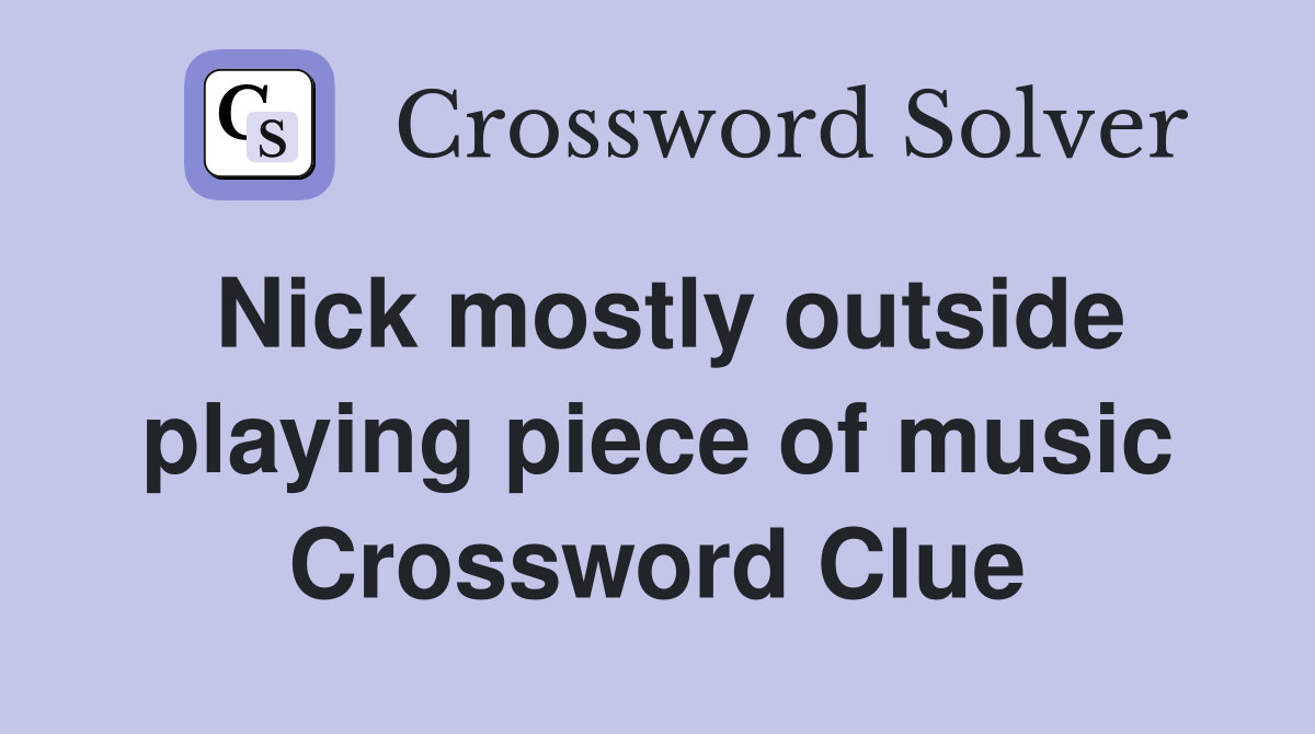 Nick mostly outside playing piece of music Crossword Clue