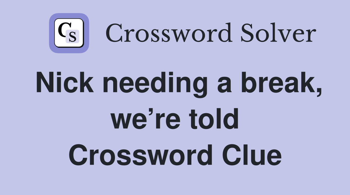 Nick needing a break, we’re told Crossword Clue