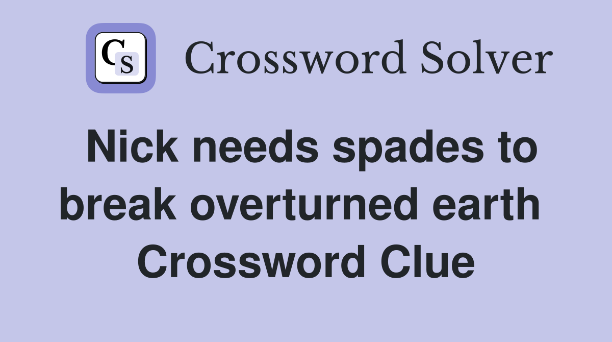 Nick needs spades to break overturned earth  Crossword Clue