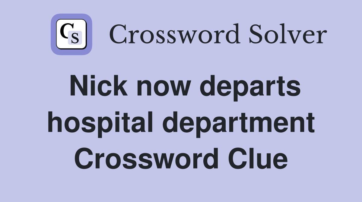 Nick now departs hospital department Crossword Clue