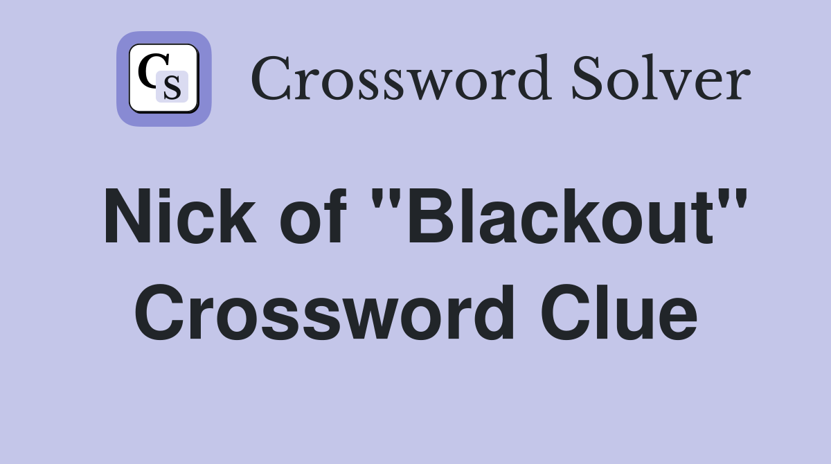 Nick of "Blackout" Crossword Clue