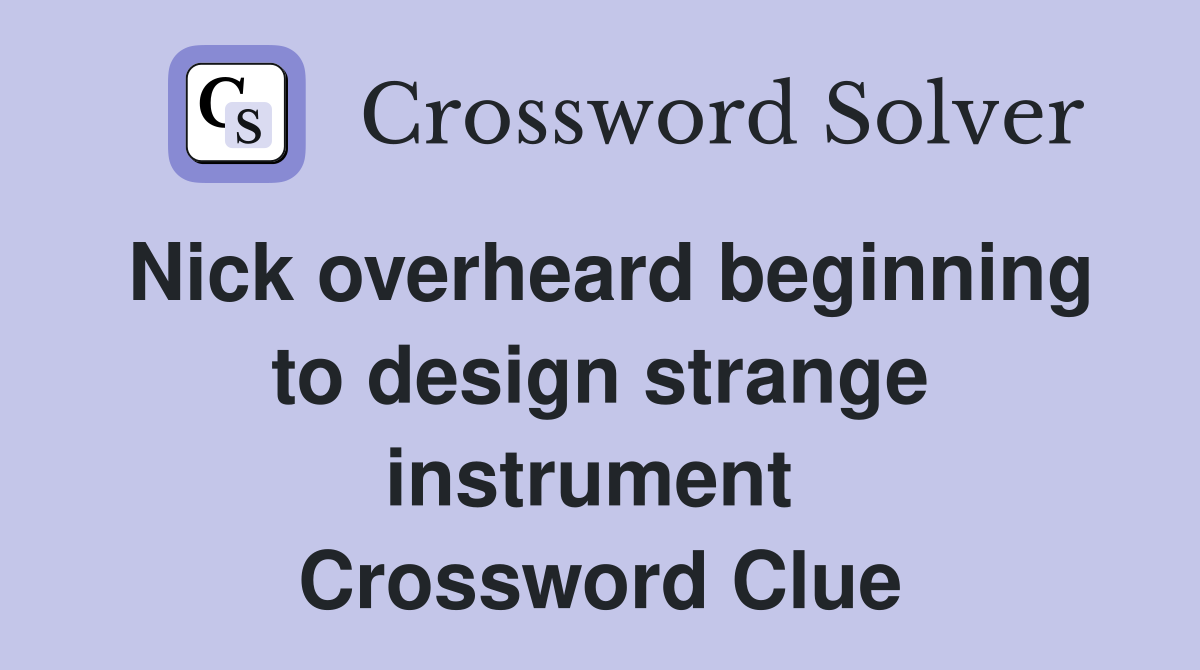 Nick overheard beginning to design strange instrument  Crossword Clue