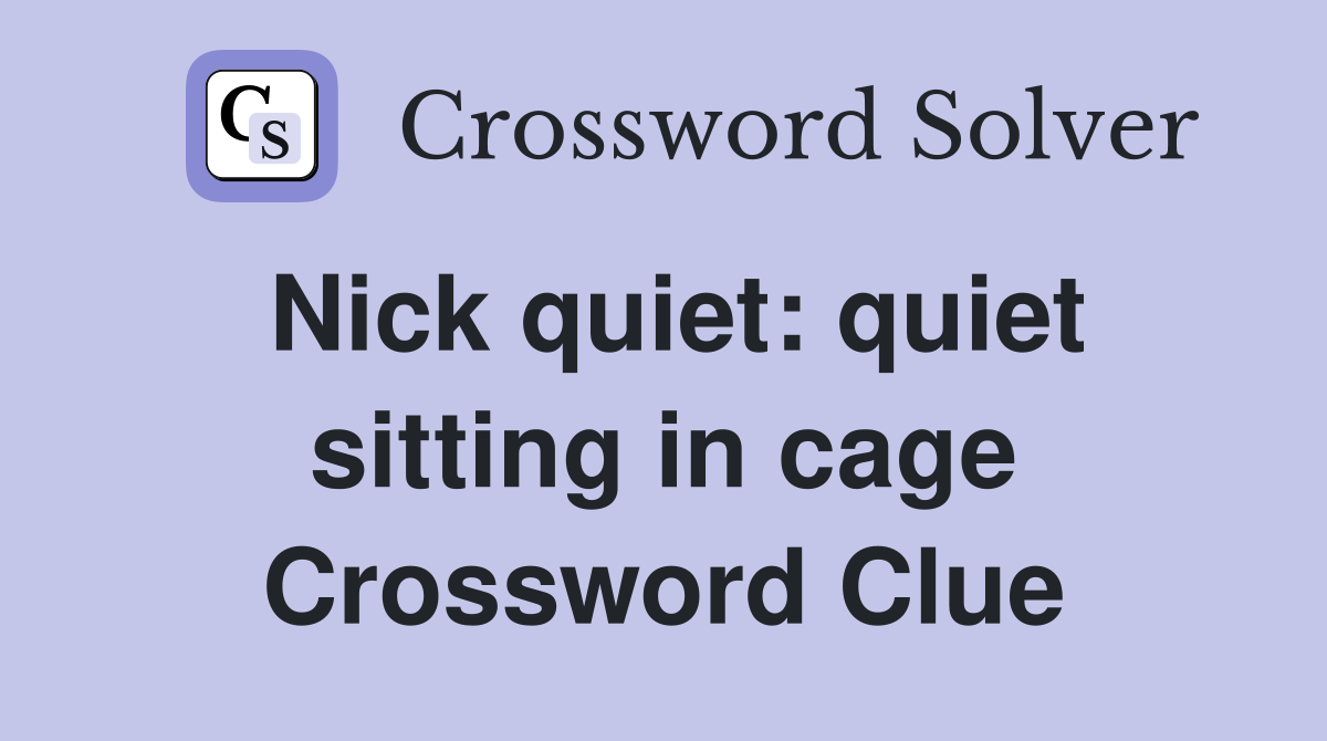 Nick quiet: quiet sitting in cage Crossword Clue Answers Crossword